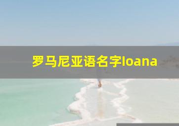 罗马尼亚语名字Ioana