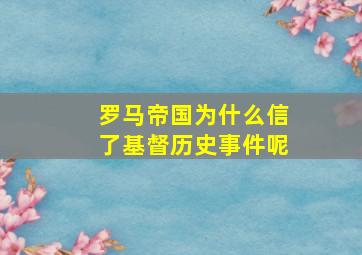 罗马帝国为什么信了基督历史事件呢