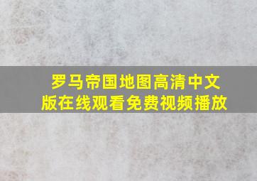 罗马帝国地图高清中文版在线观看免费视频播放