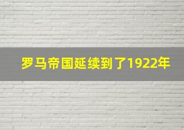 罗马帝国延续到了1922年