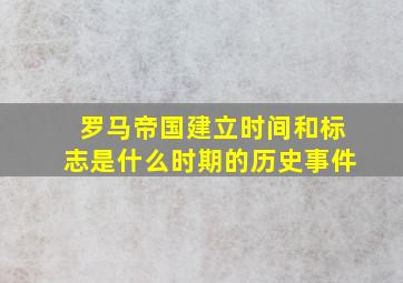 罗马帝国建立时间和标志是什么时期的历史事件