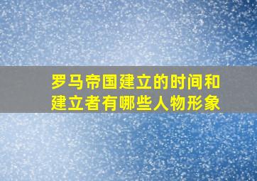 罗马帝国建立的时间和建立者有哪些人物形象