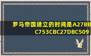 罗马帝国建立的时间是A27BBC753CBC27DBC509