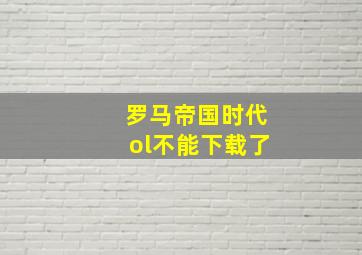 罗马帝国时代ol不能下载了