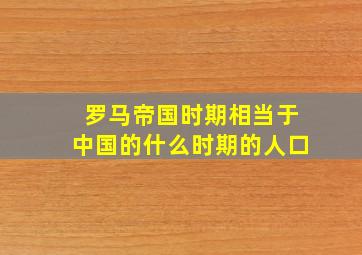 罗马帝国时期相当于中国的什么时期的人口