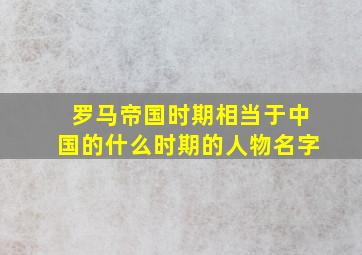 罗马帝国时期相当于中国的什么时期的人物名字