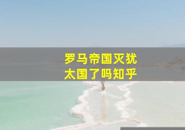 罗马帝国灭犹太国了吗知乎