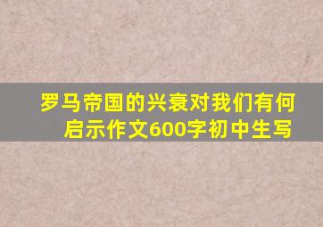 罗马帝国的兴衰对我们有何启示作文600字初中生写