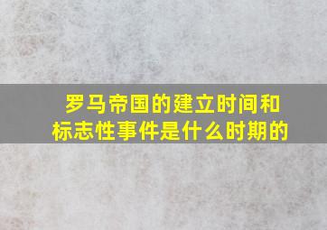 罗马帝国的建立时间和标志性事件是什么时期的