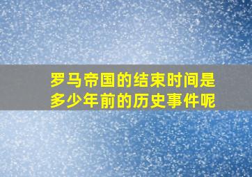 罗马帝国的结束时间是多少年前的历史事件呢