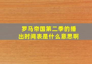 罗马帝国第二季的播出时间表是什么意思啊