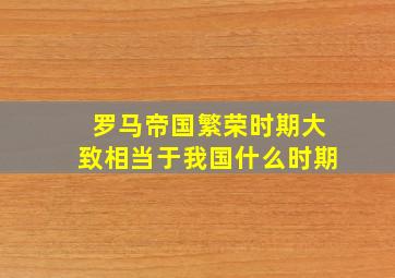 罗马帝国繁荣时期大致相当于我国什么时期