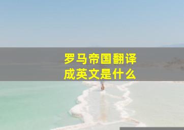 罗马帝国翻译成英文是什么