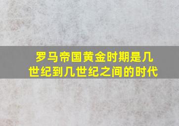 罗马帝国黄金时期是几世纪到几世纪之间的时代