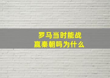 罗马当时能战赢秦朝吗为什么