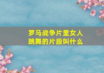 罗马战争片里女人跳舞的片段叫什么