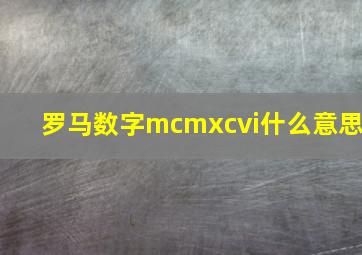 罗马数字mcmxcvi什么意思