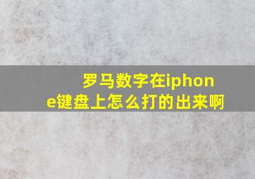 罗马数字在iphone键盘上怎么打的出来啊