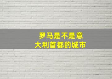 罗马是不是意大利首都的城市