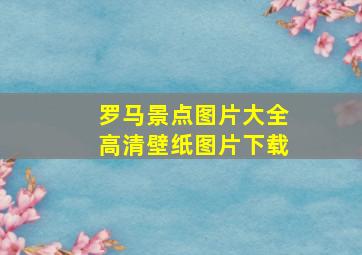 罗马景点图片大全高清壁纸图片下载