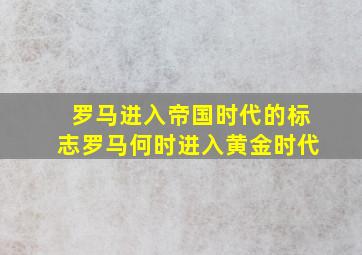 罗马进入帝国时代的标志罗马何时进入黄金时代