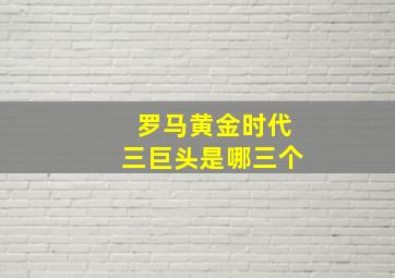 罗马黄金时代三巨头是哪三个