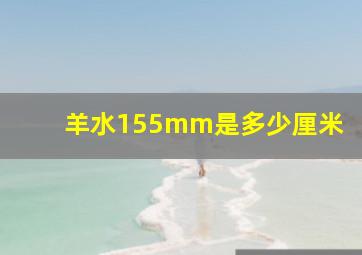 羊水155mm是多少厘米