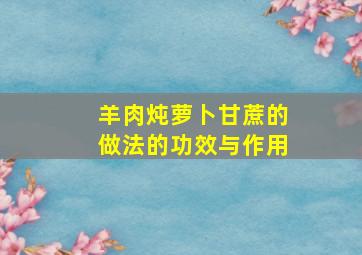 羊肉炖萝卜甘蔗的做法的功效与作用