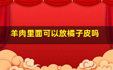 羊肉里面可以放橘子皮吗