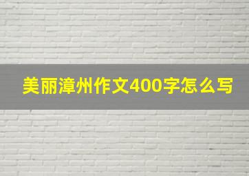 美丽漳州作文400字怎么写