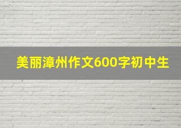 美丽漳州作文600字初中生