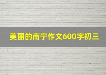 美丽的南宁作文600字初三