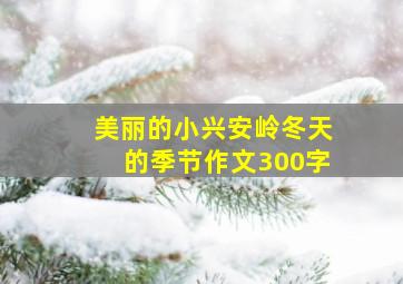 美丽的小兴安岭冬天的季节作文300字