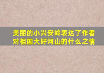 美丽的小兴安岭表达了作者对祖国大好河山的什么之情