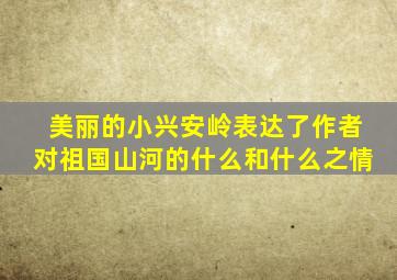 美丽的小兴安岭表达了作者对祖国山河的什么和什么之情