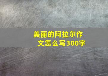 美丽的阿拉尔作文怎么写300字