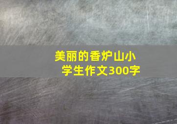 美丽的香炉山小学生作文300字