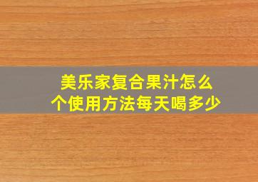 美乐家复合果汁怎么个使用方法每天喝多少