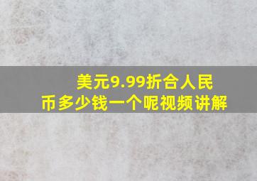 美元9.99折合人民币多少钱一个呢视频讲解