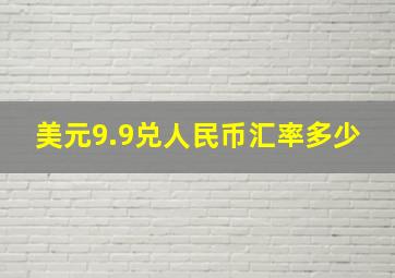 美元9.9兑人民币汇率多少