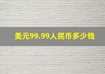 美元99.99人民币多少钱