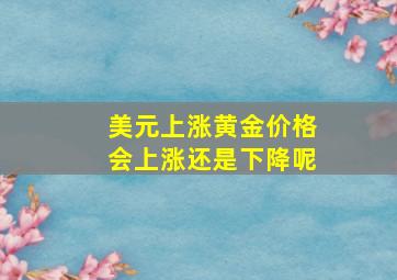 美元上涨黄金价格会上涨还是下降呢