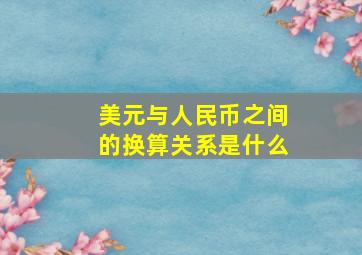 美元与人民币之间的换算关系是什么