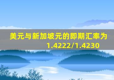 美元与新加坡元的即期汇率为1.4222/1.4230