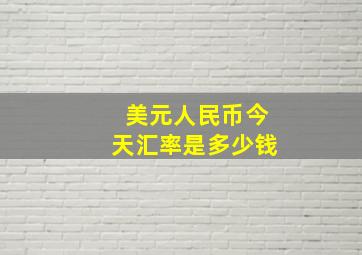 美元人民币今天汇率是多少钱