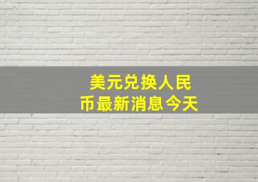 美元兑换人民币最新消息今天