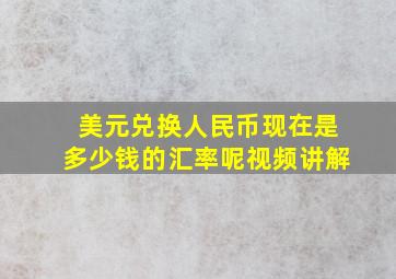 美元兑换人民币现在是多少钱的汇率呢视频讲解