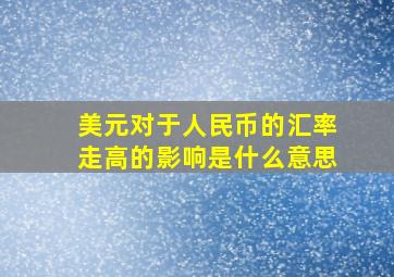 美元对于人民币的汇率走高的影响是什么意思