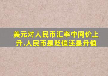 美元对人民币汇率中间价上升,人民币是贬值还是升值