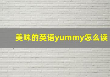 美味的英语yummy怎么读